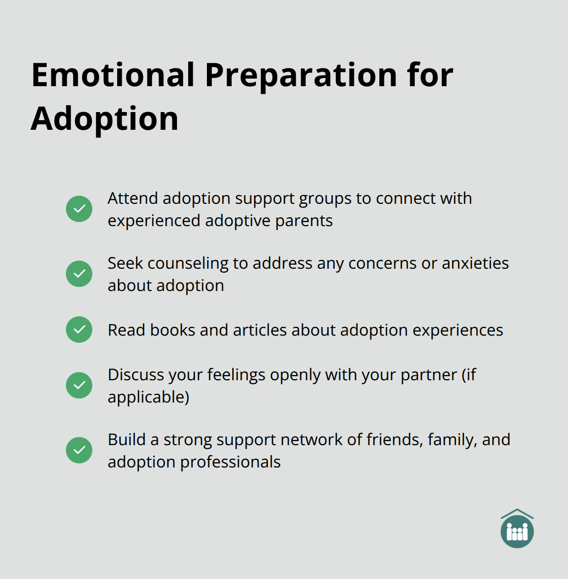 A checkmark list chart showing steps for emotional preparation during the adoption process: attend support groups, seek counseling, read adoption literature, discuss feelings openly, and build a support network. - how do you start the adoption process